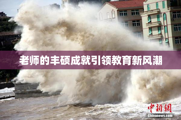 老师的丰硕成就引领教育新风潮