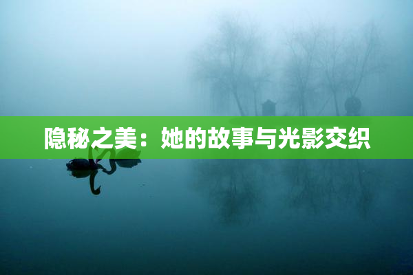 隐秘之美：她的故事与光影交织