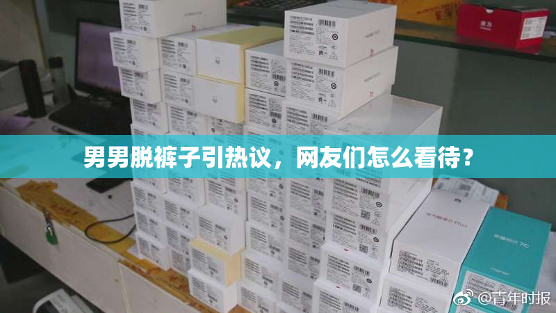 男男脱裤子引热议，网友们怎么看待？