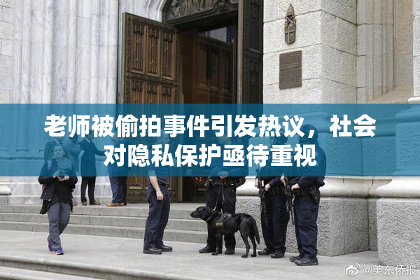 老师被偷拍事件引发热议，社会对隐私保护亟待重视