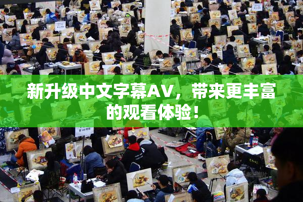 新升级中文字幕AV，带来更丰富的观看体验！