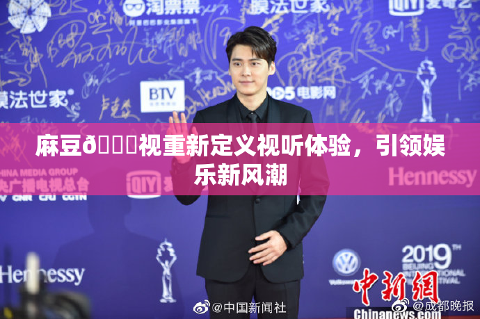 麻豆🔞视重新定义视听体验，引领娱乐新风潮