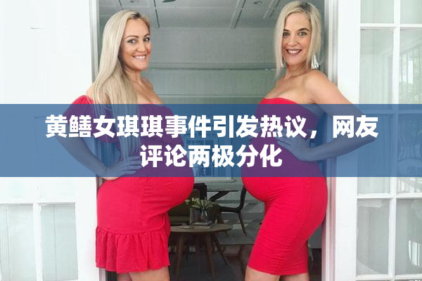 黄鳝女琪琪事件引发热议，网友评论两极分化