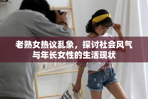 老熟女热议乱象，探讨社会风气与年长女性的生活现状