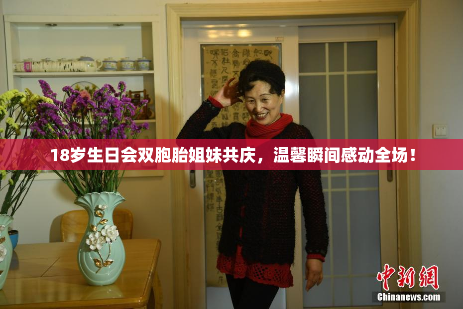 18岁生日会双胞胎姐妹共庆，温馨瞬间感动全场！