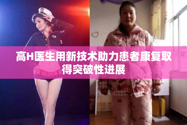 高H医生用新技术助力患者康复取得突破性进展