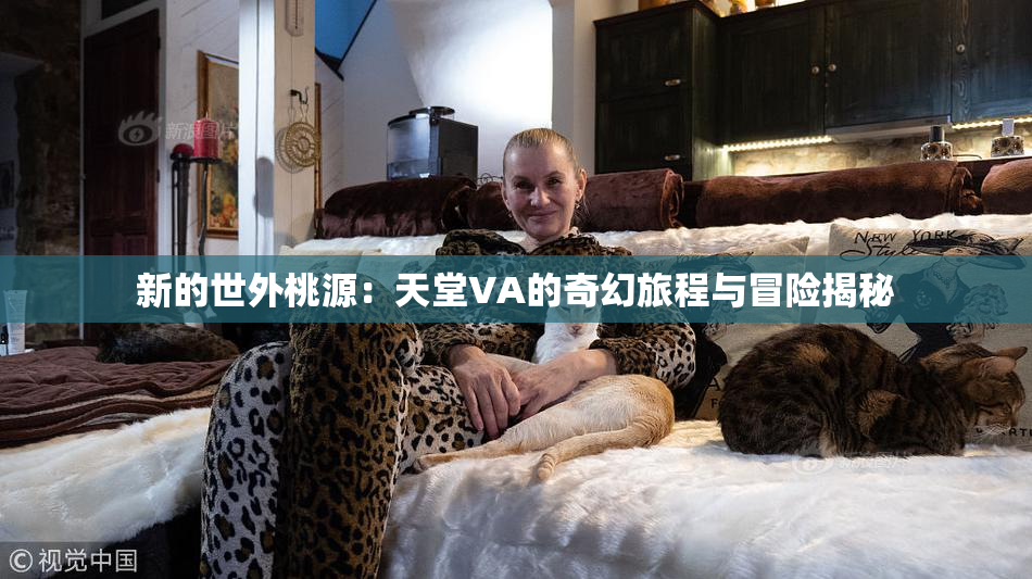 新的世外桃源：天堂VA的奇幻旅程与冒险揭秘