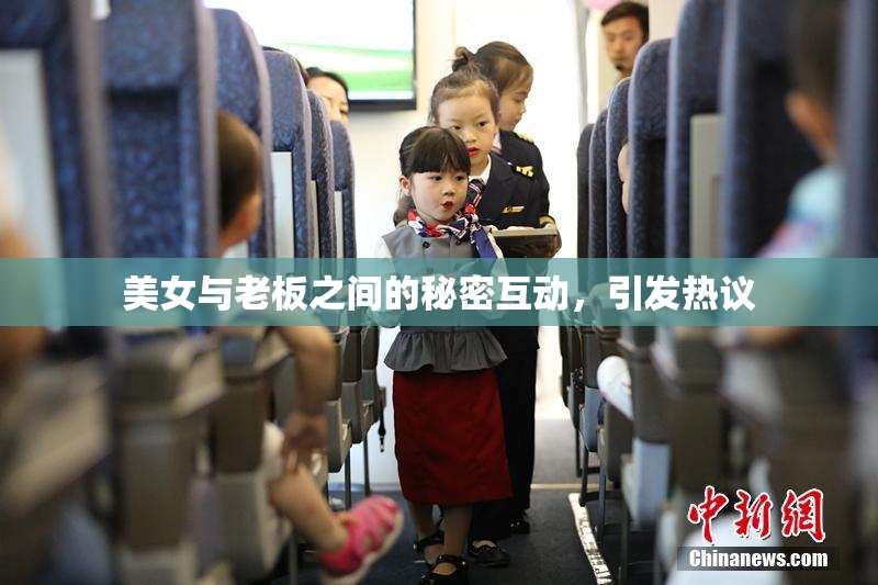美女与老板之间的秘密互动，引发热议