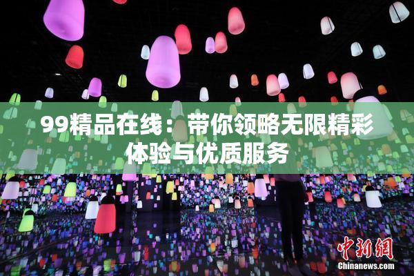 99精品在线：带你领略无限精彩体验与优质服务