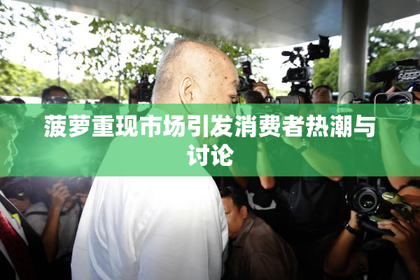 菠萝重现市场引发消费者热潮与讨论