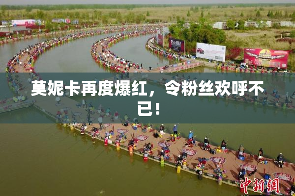 莫妮卡再度爆红，令粉丝欢呼不已！