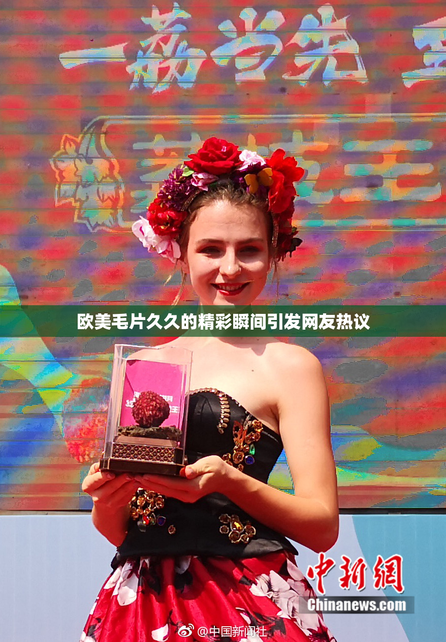 欧美毛片久久的精彩瞬间引发网友热议