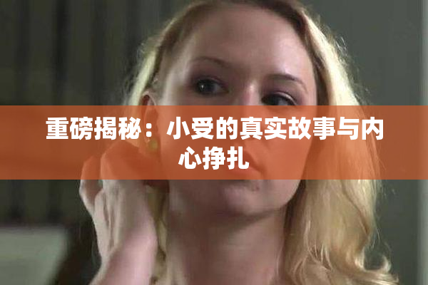 重磅揭秘：小受的真实故事与内心挣扎