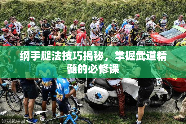 纲手腿法技巧揭秘，掌握武道精髓的必修课