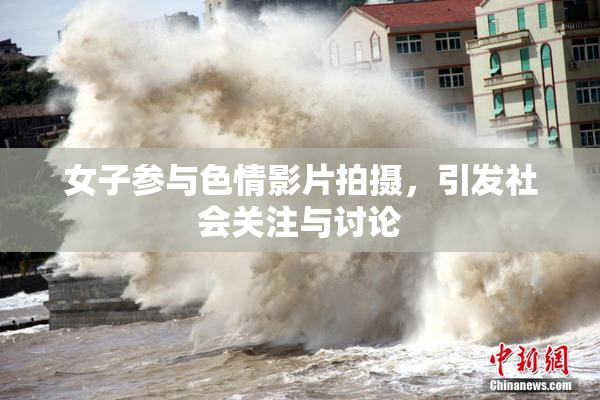 女子参与色情影片拍摄，引发社会关注与讨论