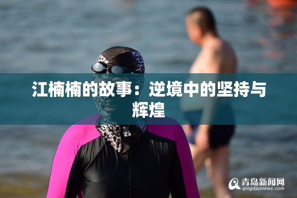 江楠楠的故事：逆境中的坚持与辉煌