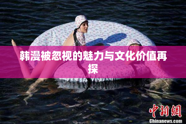 韩漫被忽视的魅力与文化价值再探