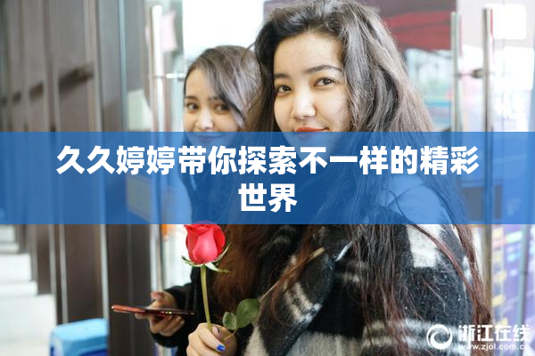 久久婷婷带你探索不一样的精彩世界