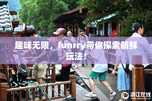 趣味无限，funrry带你探索新鲜玩法！