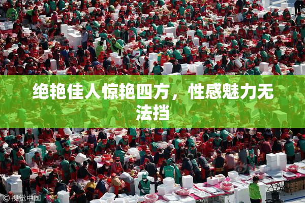 绝艳佳人惊艳四方，性感魅力无法挡