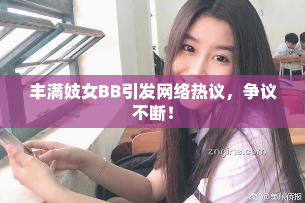 丰满妓女BB引发网络热议，争议不断！