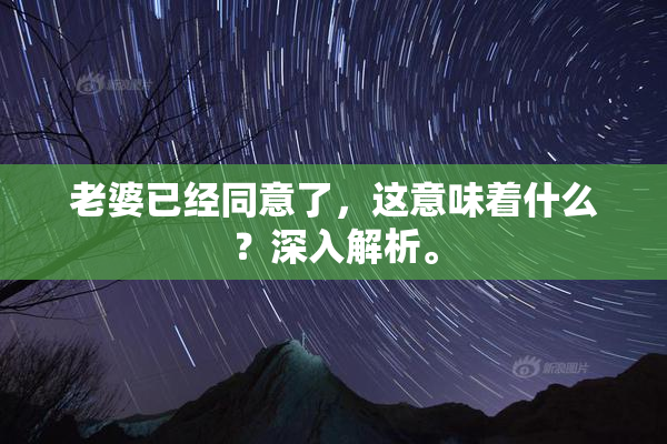 老婆已经同意了，这意味着什么？深入解析。