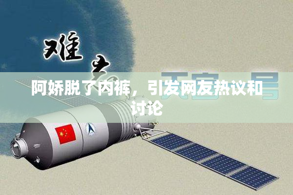 阿娇脱了内裤，引发网友热议和讨论