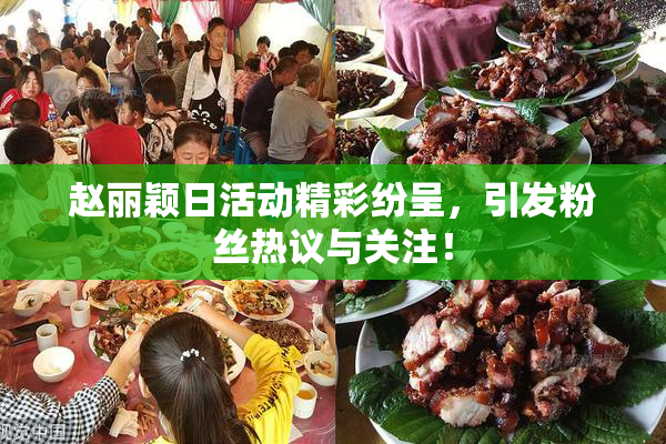 赵丽颖日活动精彩纷呈，引发粉丝热议与关注！