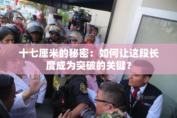十七厘米的秘密：如何让这段长度成为突破的关键？