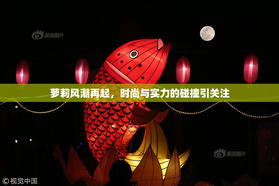 萝莉风潮再起，时尚与实力的碰撞引关注