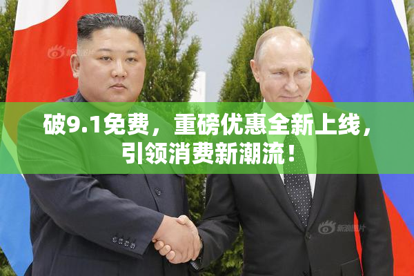 破9.1免费，重磅优惠全新上线，引领消费新潮流！