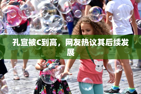 孔宣被C到高，网友热议其后续发展