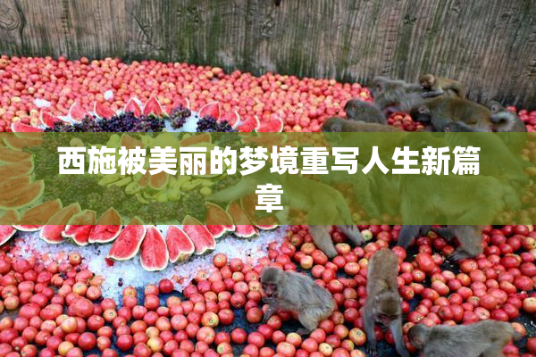 西施被美丽的梦境重写人生新篇章