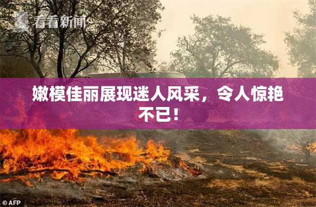 嫩模佳丽展现迷人风采，令人惊艳不已！