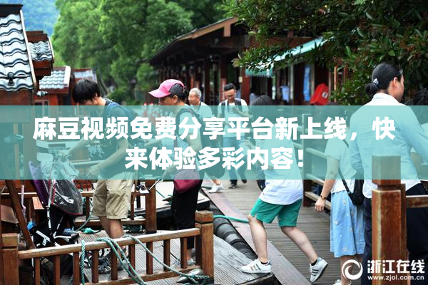 麻豆视频免费分享平台新上线，快来体验多彩内容！