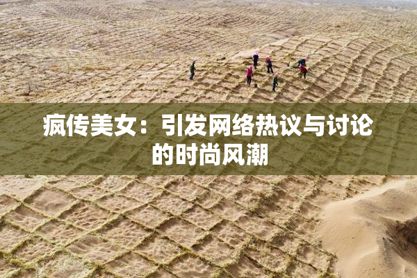 疯传美女：引发网络热议与讨论的时尚风潮