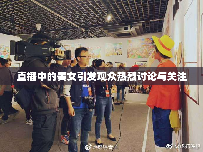 直播中的美女引发观众热烈讨论与关注