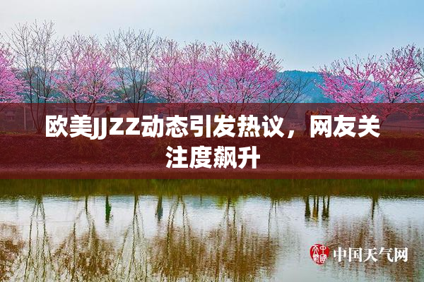欧美JJZZ动态引发热议，网友关注度飙升