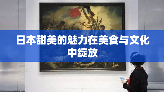 日本甜美的魅力在美食与文化中绽放
