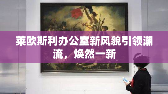 莱欧斯利办公室新风貌引领潮流，焕然一新