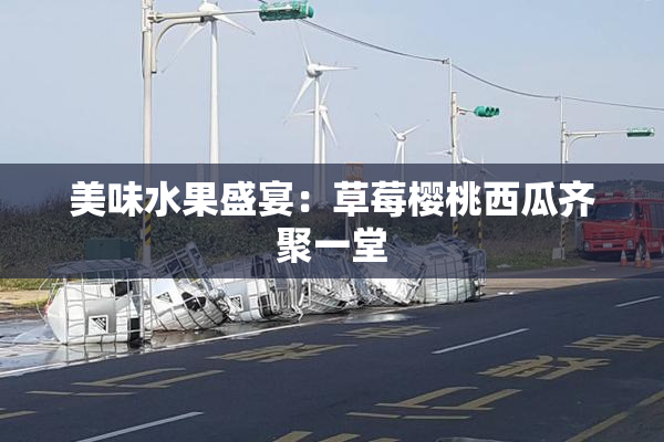 美味水果盛宴：草莓樱桃西瓜齐聚一堂