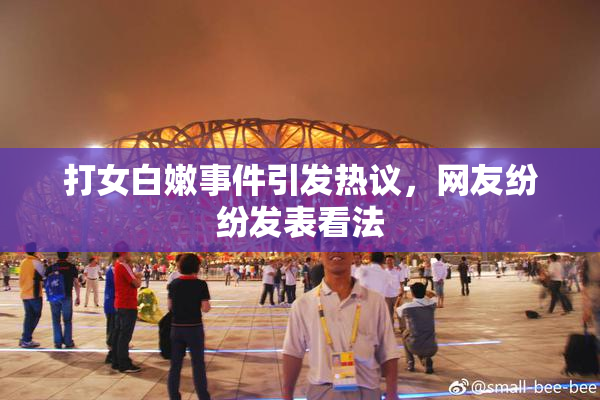 打女白嫩事件引发热议，网友纷纷发表看法