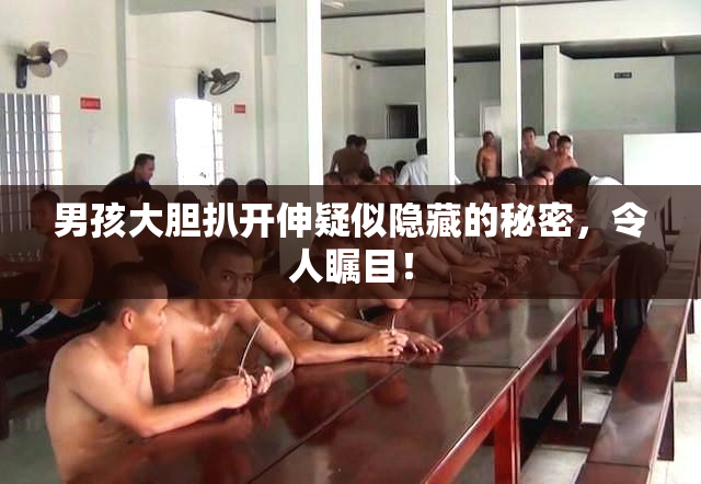 男孩大胆扒开伸疑似隐藏的秘密，令人瞩目！
