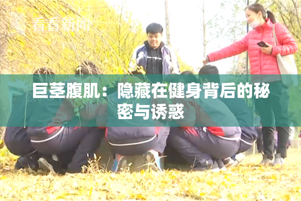 巨茎腹肌：隐藏在健身背后的秘密与诱惑