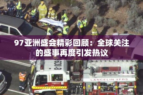 97亚洲盛会精彩回顾：全球关注的盛事再度引发热议