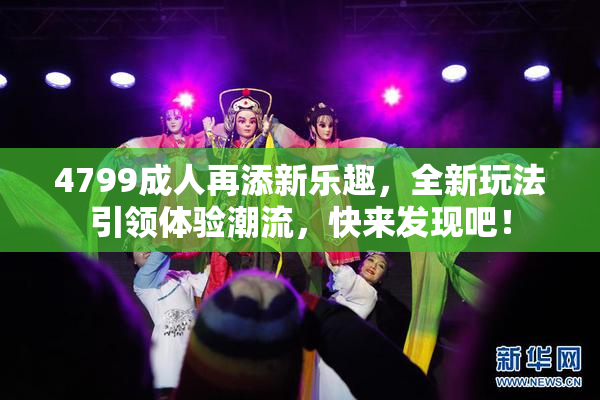 4799成人再添新乐趣，全新玩法引领体验潮流，快来发现吧！