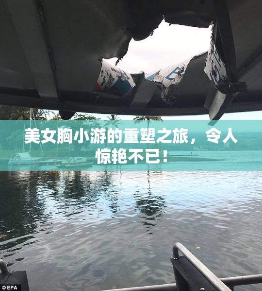 美女胸小游的重塑之旅，令人惊艳不已！