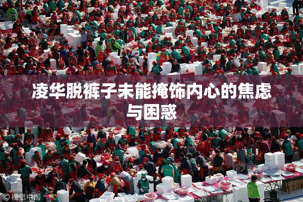 凌华脱裤子未能掩饰内心的焦虑与困惑