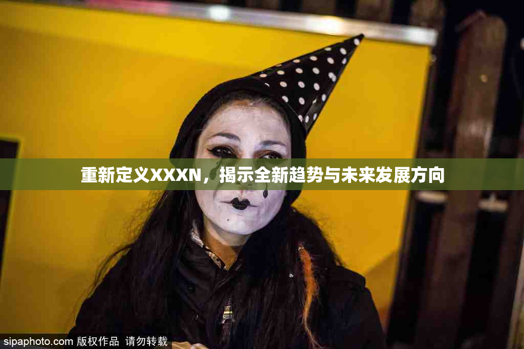 重新定义XXXN，揭示全新趋势与未来发展方向