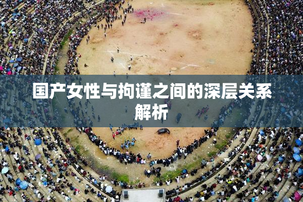 国产女性与拘谨之间的深层关系解析